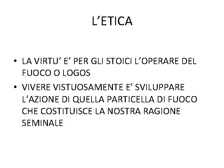 L’ETICA • LA VIRTU’ E’ PER GLI STOICI L’OPERARE DEL FUOCO O LOGOS • L’ETICA • LA VIRTU’ E’ PER GLI STOICI L’OPERARE DEL FUOCO O LOGOS •