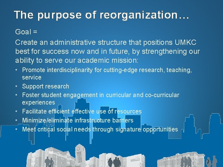 The purpose of reorganization… Goal = Create an administrative structure that positions UMKC best