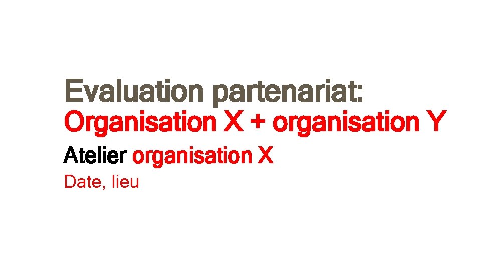 Evaluation partenariat: Organisation X + organisation Y Atelier organisation X Date, lieu 