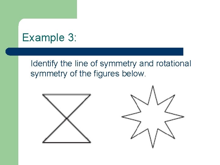 Example 3: Identify the line of symmetry and rotational symmetry of the figures below.