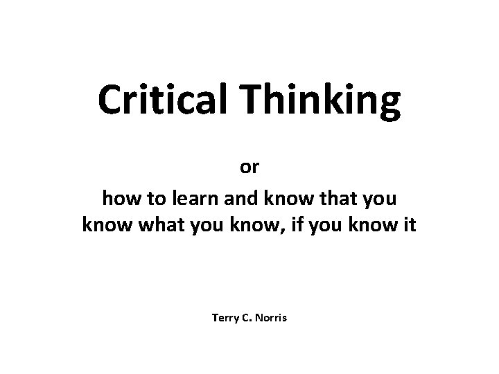 Critical Thinking or how to learn and know that you know what you know, Critical Thinking or how to learn and know that you know what you know,