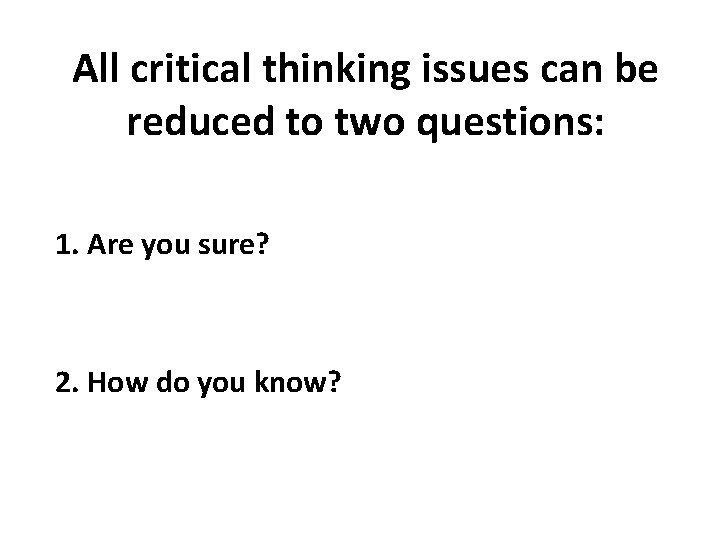 All critical thinking issues can be reduced to two questions: 1. Are you sure? All critical thinking issues can be reduced to two questions: 1. Are you sure?