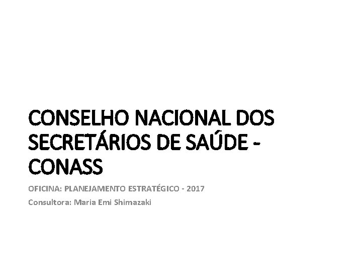 CONSELHO NACIONAL DOS SECRETÁRIOS DE SAÚDE CONASS OFICINA: PLANEJAMENTO ESTRATÉGICO - 2017 Consultora: Maria