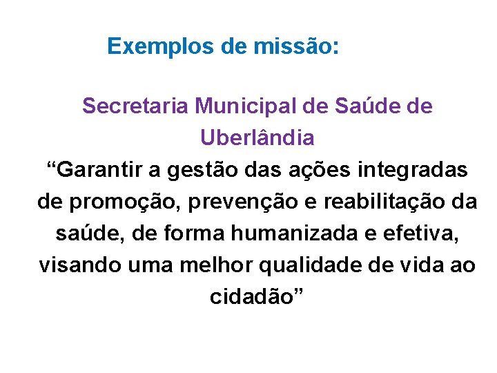 Exemplos de missão: Secretaria Municipal de Saúde de Uberlândia “Garantir a gestão das ações