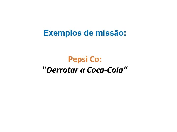 Exemplos de missão: Pepsi Co: "Derrotar a Coca-Cola“ 