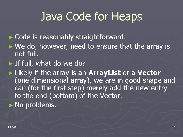 Java Code for Heaps ► Code is reasonably straightforward. ► We do, however, need