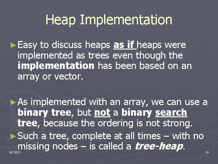 Heap Implementation ► Easy to discuss heaps as if heaps were implemented as trees