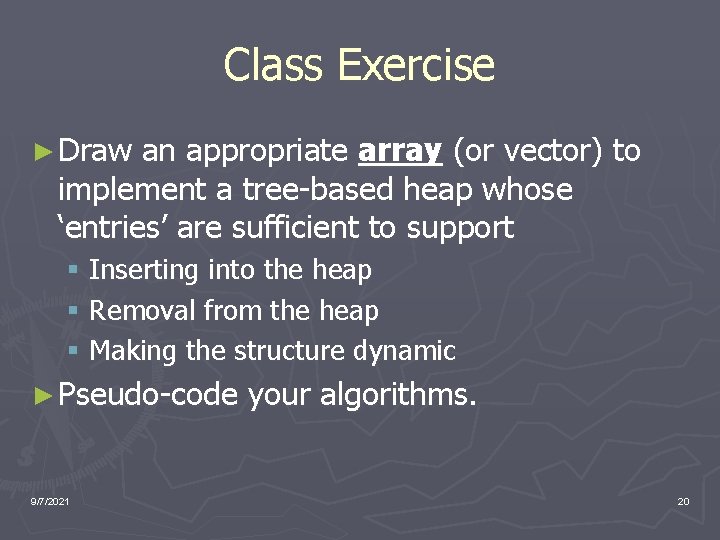 Class Exercise ► Draw an appropriate array (or vector) to implement a tree-based heap