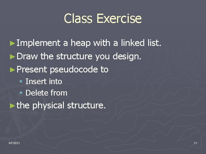 Class Exercise ► Implement a heap with a linked list. ► Draw the structure