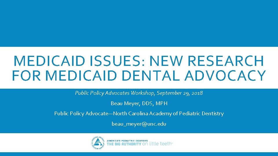 MEDICAID ISSUES: NEW RESEARCH FOR MEDICAID DENTAL ADVOCACY Public Policy Advocates Workshop, September 29,