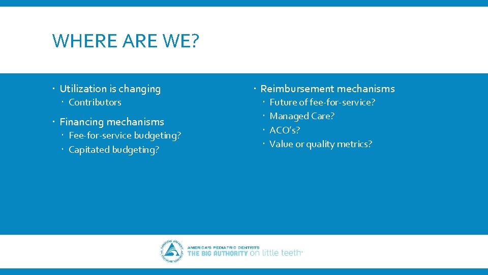 WHERE ARE WE? Utilization is changing Contributors Financing mechanisms Fee-for-service budgeting? Capitated budgeting? Reimbursement