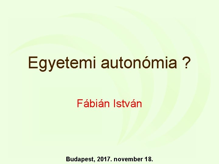 Egyetemi autonómia ? Fábián István Budapest, 2017. november 18. 