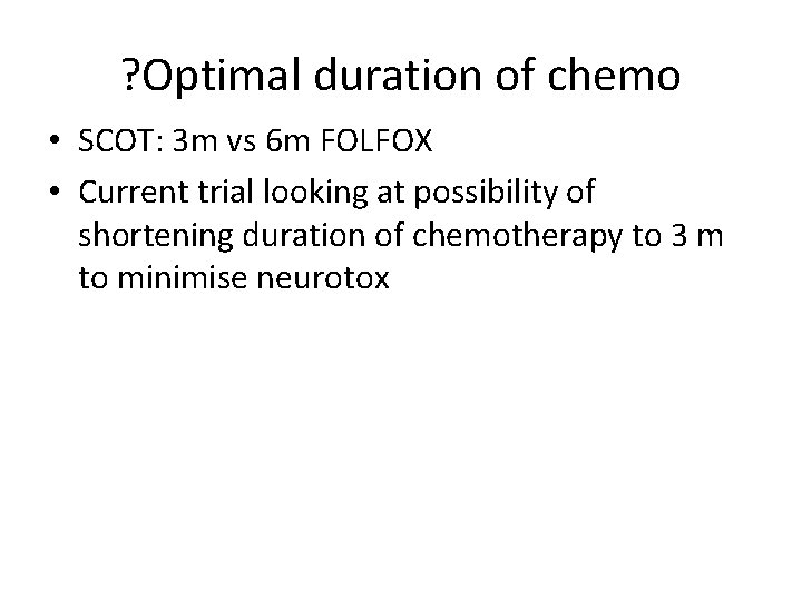 ? Optimal duration of chemo • SCOT: 3 m vs 6 m FOLFOX •