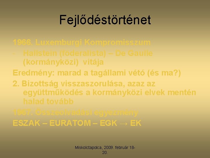 Fejlődéstörténet 1966. Luxemburgi Kompromisszum - Hallstein (föderalista) – De Gaulle (kormányközi) vitája Eredmény: marad