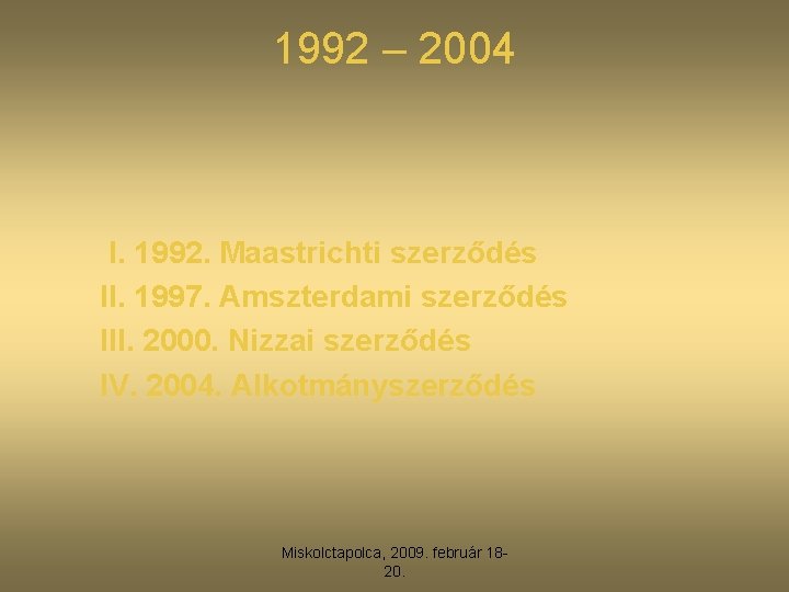 1992 – 2004 I. 1992. Maastrichti szerződés II. 1997. Amszterdami szerződés III. 2000. Nizzai