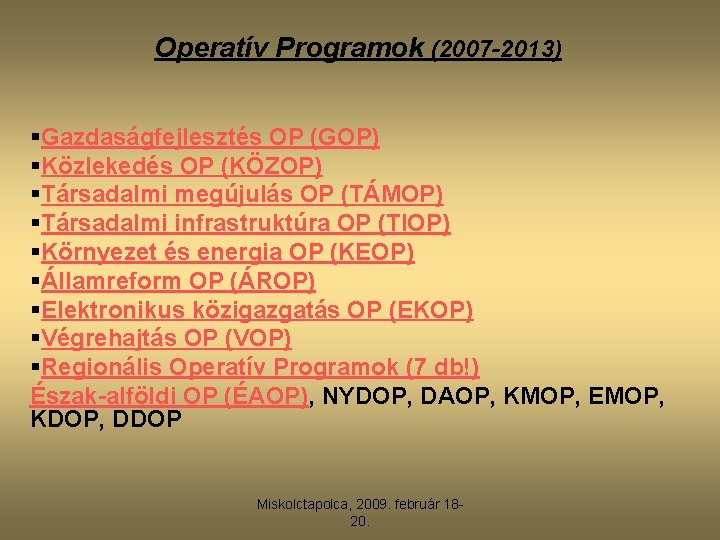 Operatív Programok (2007 -2013) §Gazdaságfejlesztés OP (GOP) §Közlekedés OP (KÖZOP) §Társadalmi megújulás OP (TÁMOP)