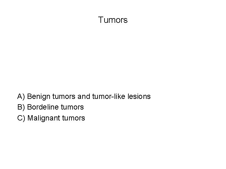 Tumors A) Benign tumors and tumor-like lesions B) Bordeline tumors C) Malignant tumors 