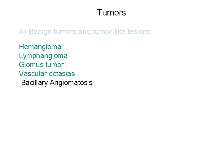 Tumors A) Benign tumors and tumor-like lesions Hemangioma Lymphangioma Glomus tumor Vascular ectasias Bacillary