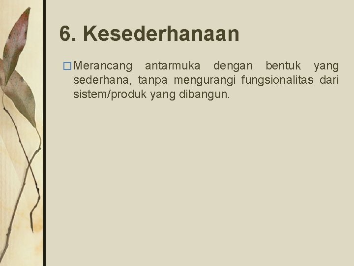 6. Kesederhanaan � Merancang antarmuka dengan bentuk yang sederhana, tanpa mengurangi fungsionalitas dari sistem/produk