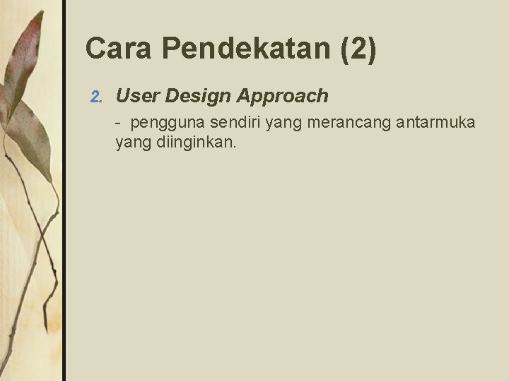 Cara Pendekatan (2) 2. User Design Approach - pengguna sendiri yang merancang antarmuka yang