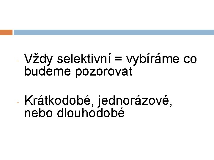 - - Vždy selektivní = vybíráme co budeme pozorovat Krátkodobé, jednorázové, nebo dlouhodobé 