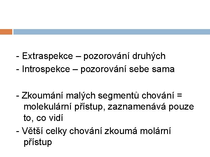 - Extraspekce – pozorování druhých - Introspekce – pozorování sebe sama - Zkoumání malých