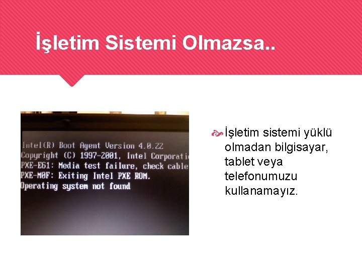 İşletim Sistemi Olmazsa. . İşletim sistemi yüklü olmadan bilgisayar, tablet veya telefonumuzu kullanamayız. 