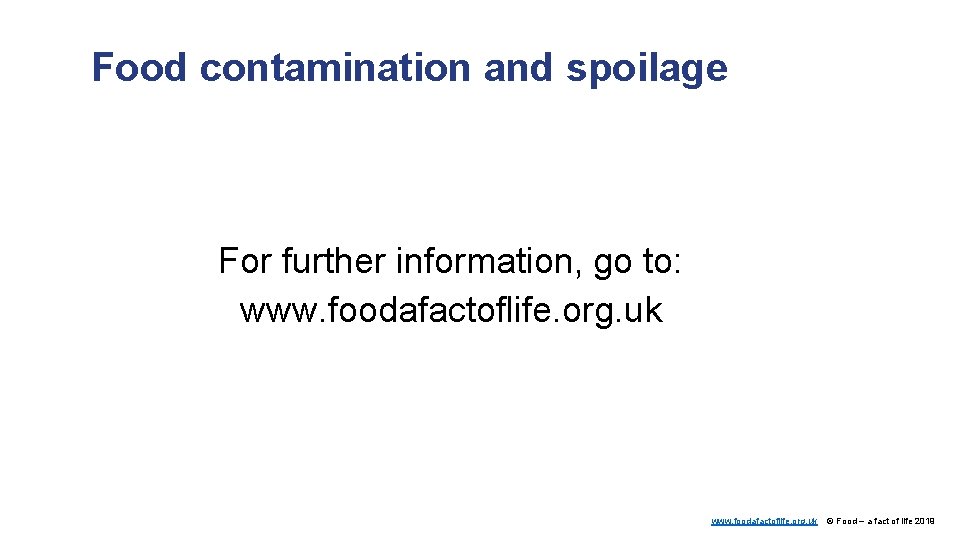 Food contamination and spoilage For further information, go to: www. foodafactoflife. org. uk ©