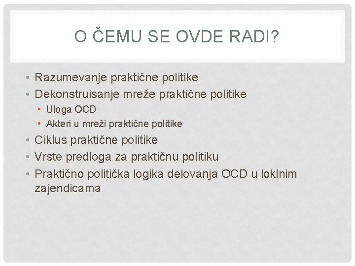 O ČEMU SE OVDE RADI? • Razumevanje praktične politike • Dekonstruisanje mreže praktične politike