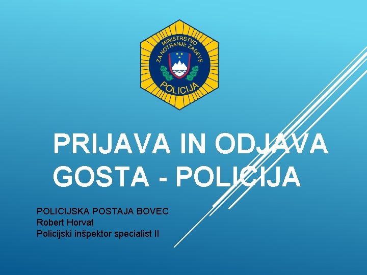PRIJAVA IN ODJAVA GOSTA - POLICIJA POLICIJSKA POSTAJA BOVEC Robert Horvat Policijski inšpektor specialist