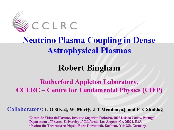 Neutrino Plasma Coupling in Dense Astrophysical Plasmas Robert Bingham Rutherford Appleton Laboratory, CCLRC –