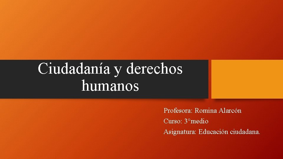 Ciudadanía y derechos humanos Profesora: Romina Alarcón Curso: 3°medio Asignatura: Educación ciudadana. 