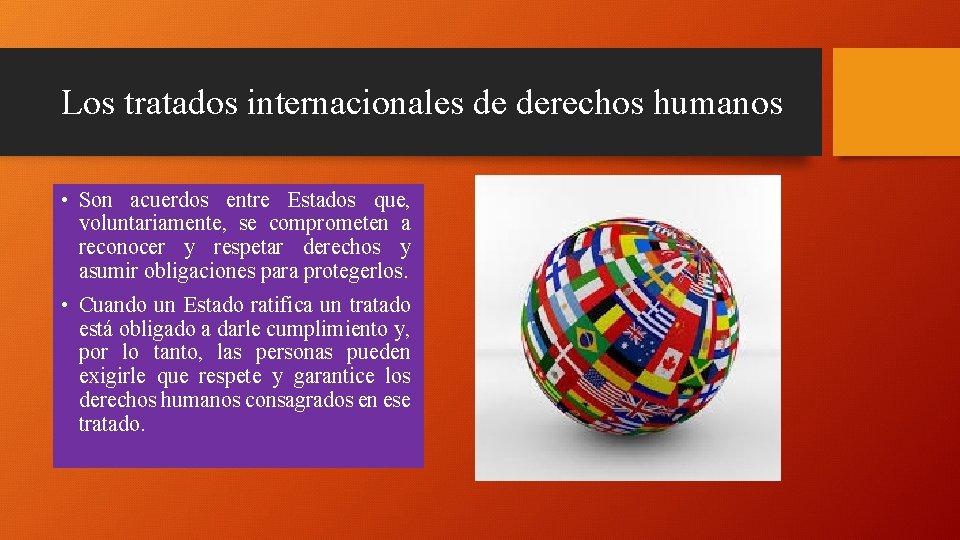 Los tratados internacionales de derechos humanos • Son acuerdos entre Estados que, voluntariamente, se