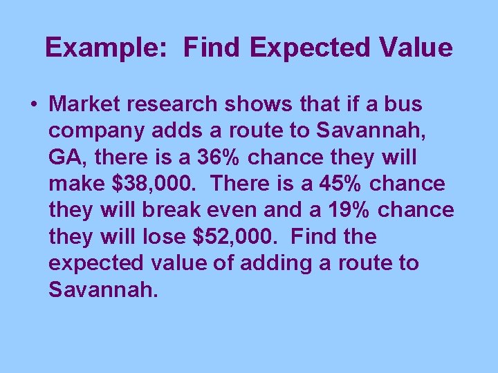 Example: Find Expected Value • Market research shows that if a bus company adds