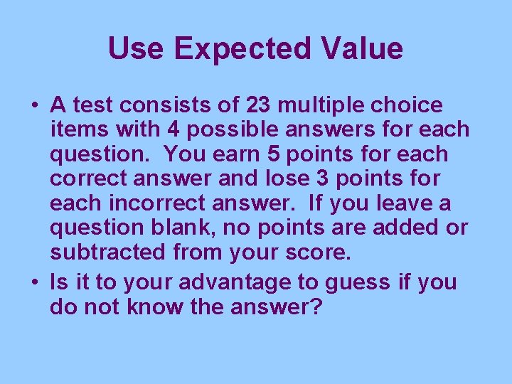Use Expected Value • A test consists of 23 multiple choice items with 4