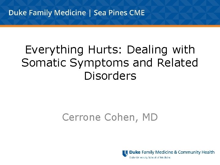 Everything Hurts: Dealing with Somatic Symptoms and Related Disorders Cerrone Cohen, MD 