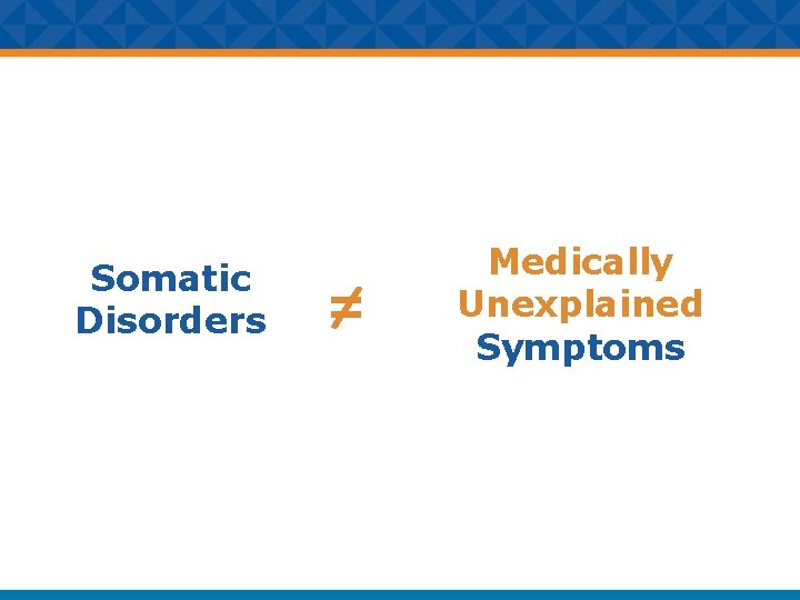 Somatic Disorders =/ Medically Unexplained Symptoms 