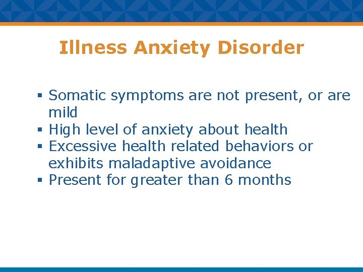 Illness Anxiety Disorder § Somatic symptoms are not present, or are mild § High