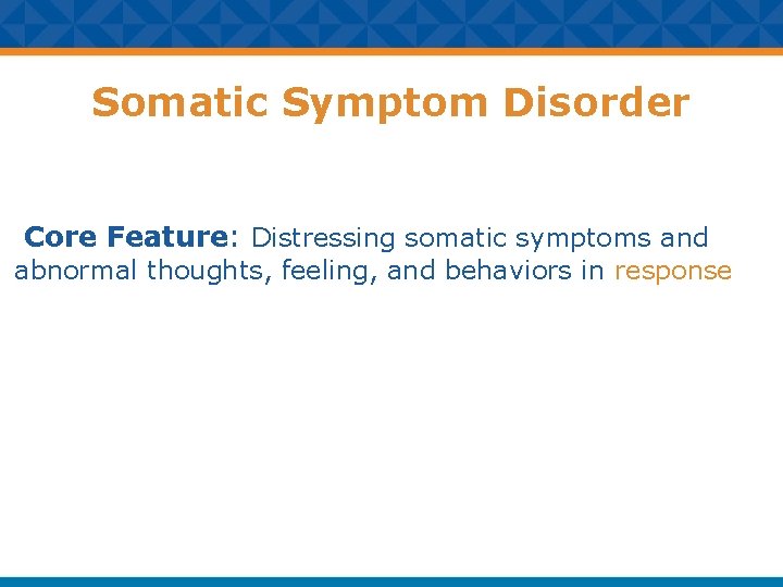 Somatic Symptom Disorder Core Feature: Distressing somatic symptoms and abnormal thoughts, feeling, and behaviors
