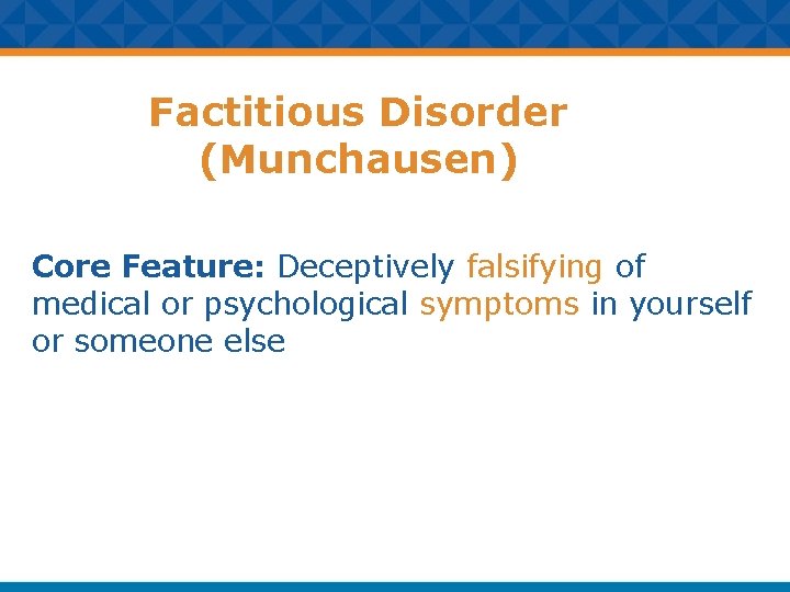 Factitious Disorder (Munchausen) Core Feature: Deceptively falsifying of medical or psychological symptoms in yourself