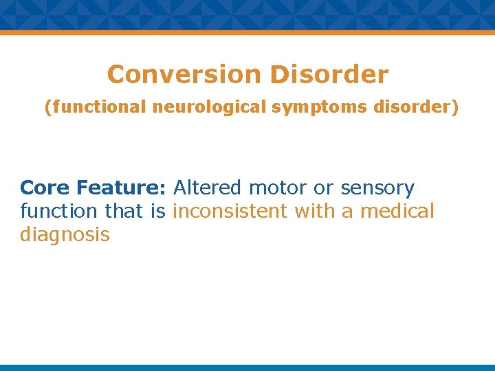 Conversion Disorder (functional neurological symptoms disorder) Core Feature: Altered motor or sensory function that