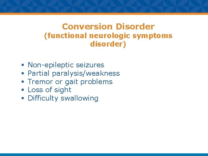 Conversion Disorder (functional neurologic symptoms disorder) § § § Non-epileptic seizures Partial paralysis/weakness Tremor