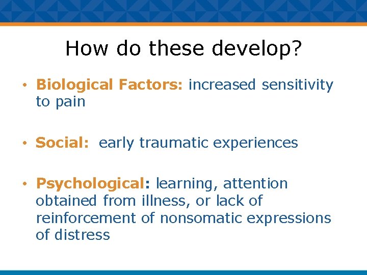 How do these develop? • Biological Factors: increased sensitivity to pain • Social: early