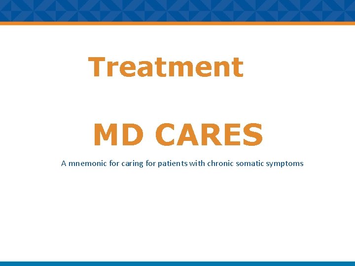 Treatment MD CARES A mnemonic for caring for patients with chronic somatic symptoms 