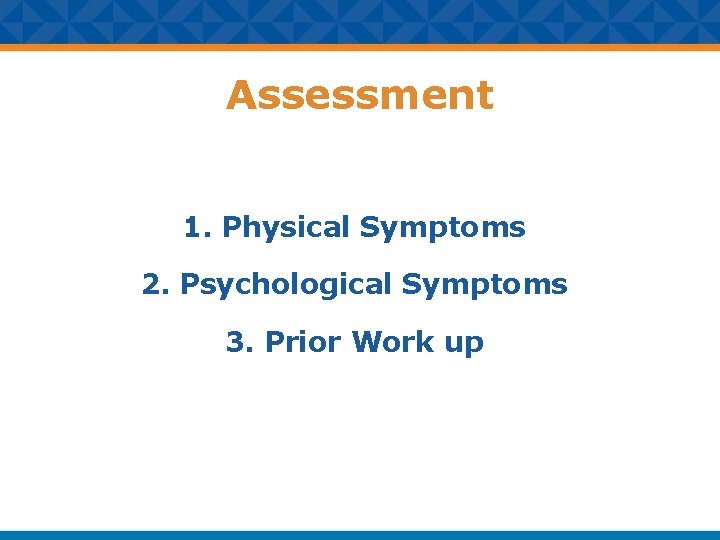 Assessment 1. Physical Symptoms 2. Psychological Symptoms 3. Prior Work up 