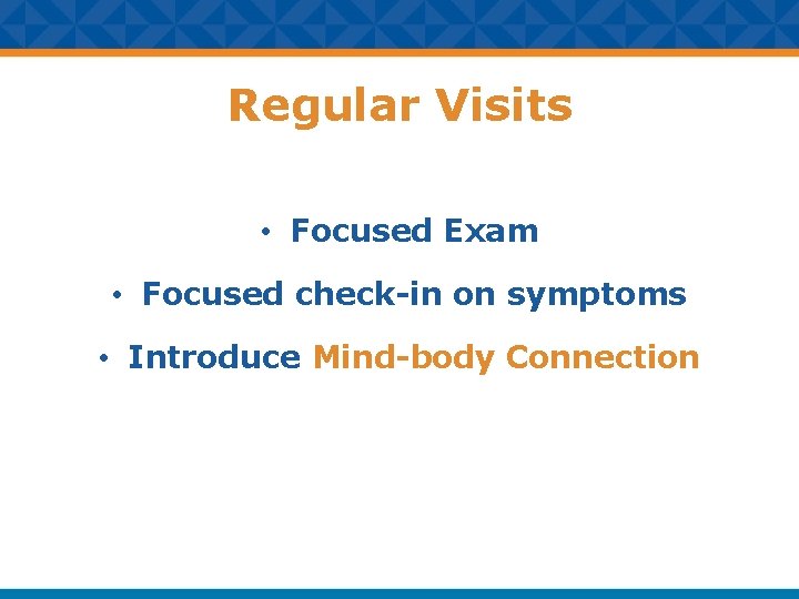 Regular Visits • Focused Exam • Focused check-in on symptoms • Introduce Mind-body Connection