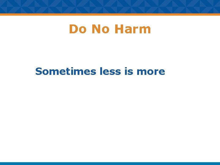 Do No Harm Sometimes less is more 