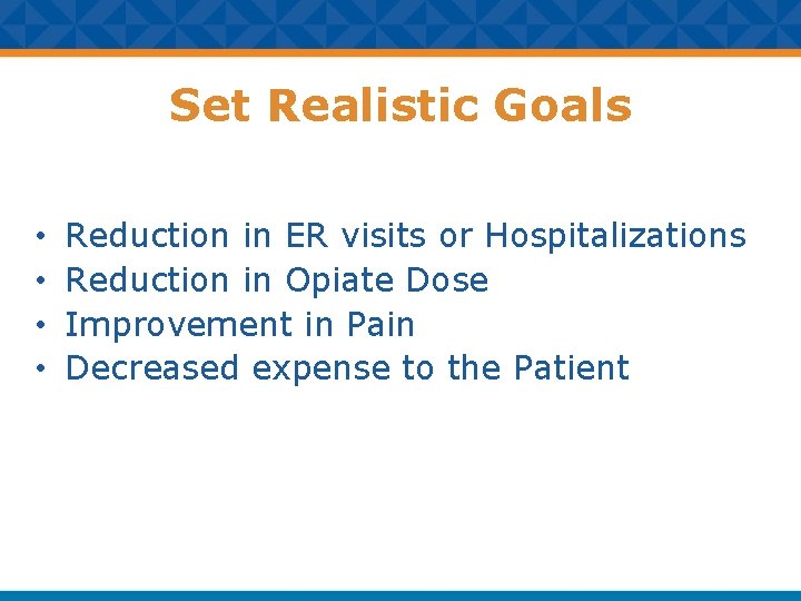 Set Realistic Goals • • Reduction in ER visits or Hospitalizations Reduction in Opiate