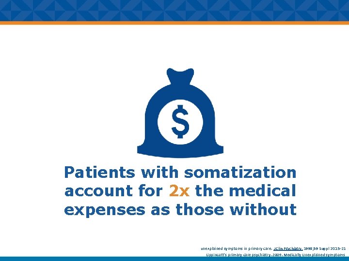 Patients with somatization account for 2 x the medical expenses as those without •