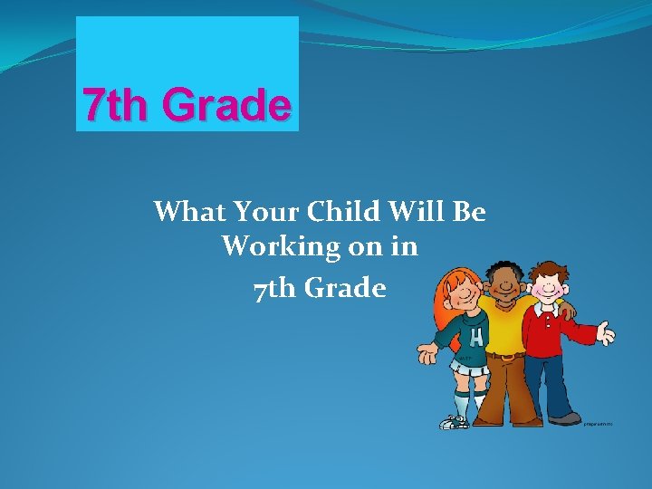 7 th Grade What Your Child Will Be Working on in 7 th Grade